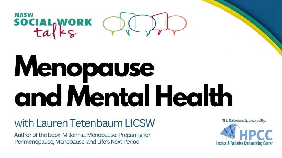 NASW Social Work talks podcast - Menopause and Mental Health with Lauren Tetenbaum LICSW, author of the book Millennial Menopause - Preparing for Perimenopause, Menopause, and Life's next Period - This episode sponsored by HPCC Hospice and Palliativ Credentialing center